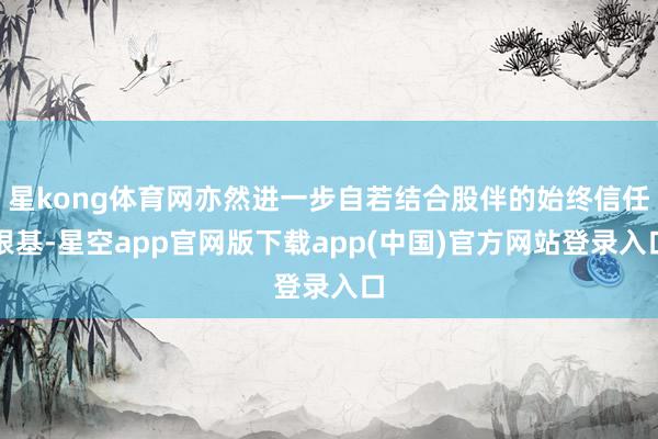 星kong体育网亦然进一步自若结合股伴的始终信任根基-星空app官网版下载app(中国)官方网站登录入口