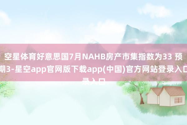 空星体育好意思国7月NAHB房产市集指数为33 预期3-星空app官网版下载app(中国)官方网站登录入口