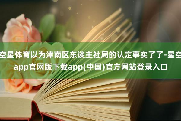 空星体育以为津南区东谈主社局的认定事实了了-星空app官网版下载app(中国)官方网站登录入口