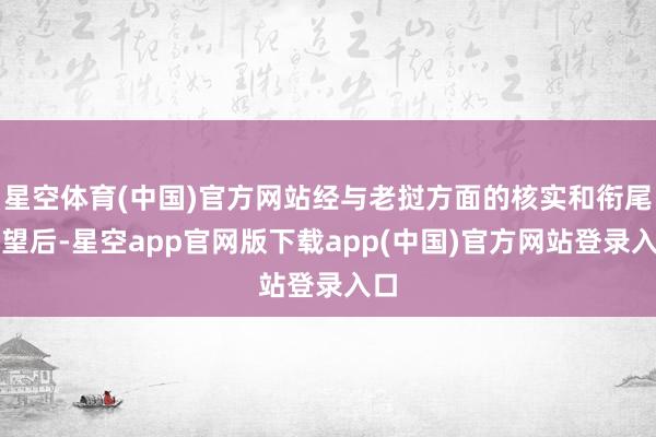 星空体育(中国)官方网站经与老挝方面的核实和衔尾看望后-星空app官网版下载app(中国)官方网站登录入口