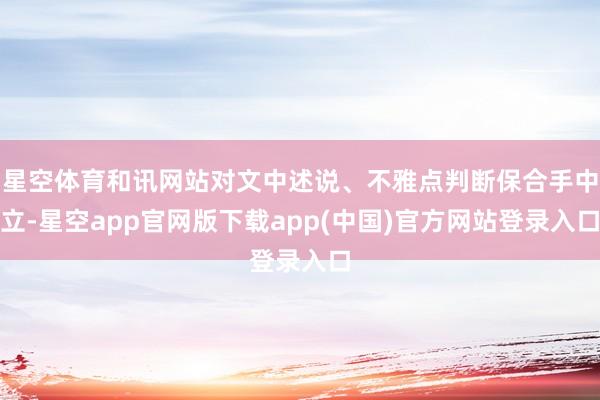 星空体育和讯网站对文中述说、不雅点判断保合手中立-星空app官网版下载app(中