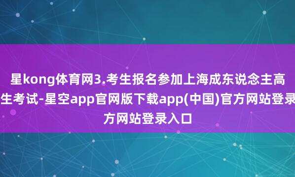 星kong体育网3.考生报名参加上海成东说念主高校招生考试-星空app官网版下载