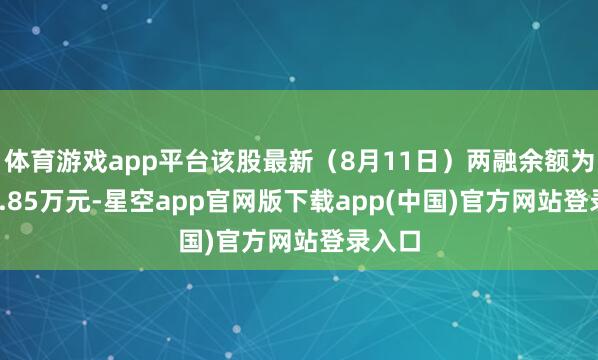 体育游戏app平台该股最新（8月11日）两融余额为7760.85万元-星空app