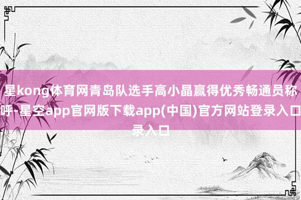 星kong体育网青岛队选手高小晶赢得优秀畅通员称呼-星空app官网版下载app(