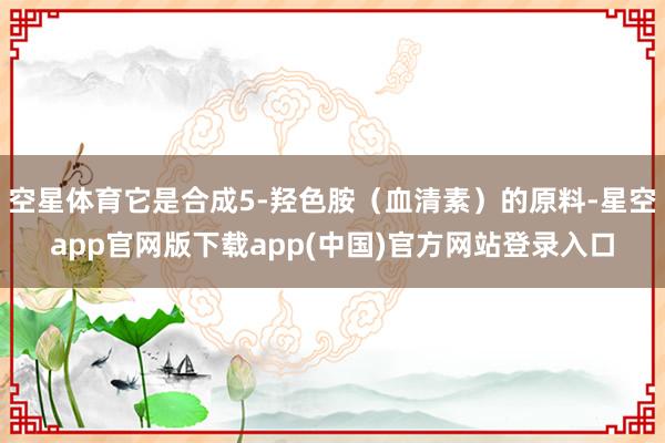 空星体育它是合成5-羟色胺（血清素）的原料-星空app官网版下载app(中国)官方网站登录入口