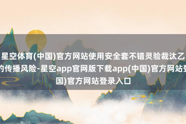 星空体育(中国)官方网站使用安全套不错灵验裁汰乙肝病毒的传播风险-星空app官网版下载app(中国)官方网站登录入口