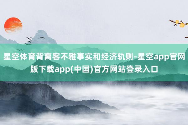 星空体育背离客不雅事实和经济轨则-星空app官网版下载app(中国)官方网站登录入口