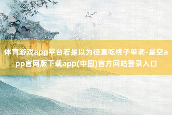 体育游戏app平台若是以为径直吃桃子单调-星空app官网版下载app(中国)官方网站登录入口
