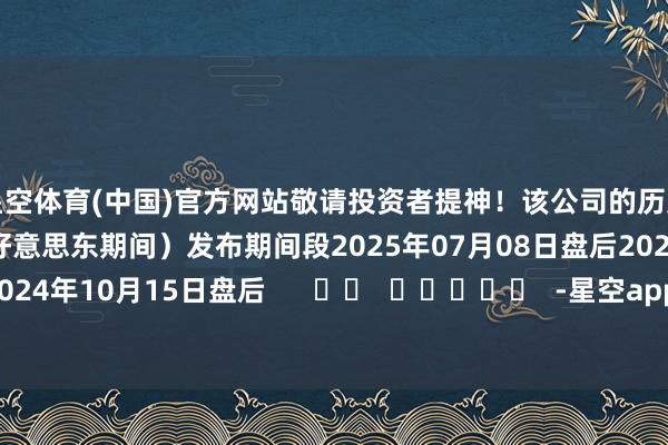 星空体育(中国)官方网站敬请投资者提神！该公司的历史财报流露情况：日历（好意思东期间）发布期间段2025年07月08日盘后2025年01月08日盘后2024年10月15日盘后      		  					  -星空app官网版下载app(中国)官方网站登录入口