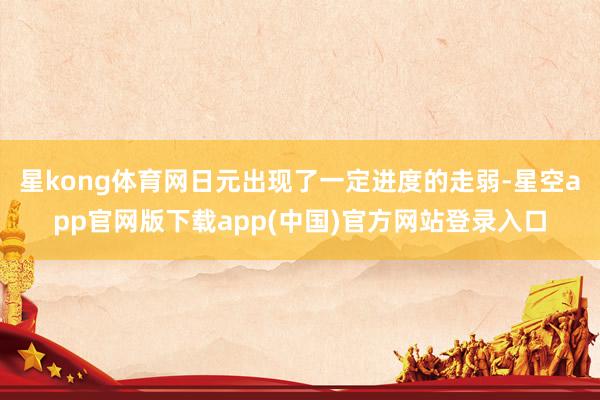 星kong体育网日元出现了一定进度的走弱-星空app官网版下载app(中国)官方