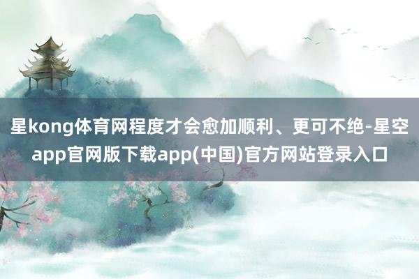 星kong体育网程度才会愈加顺利、更可不绝-星空app官网版下载app(中国)官