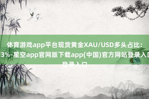 体育游戏app平台现货黄金XAU/USD多头占比：73%-星空app官网版下载a