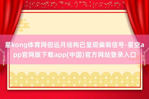 星kong体育网但远月结构已呈现偏弱信号-星空app官网版下载app(中国)官方